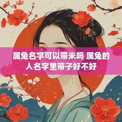 属兔名字可以带米吗 属兔的人名字里带子好不好