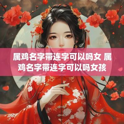 属鸡名字带连字可以吗女 属鸡名字带连字可以吗女孩