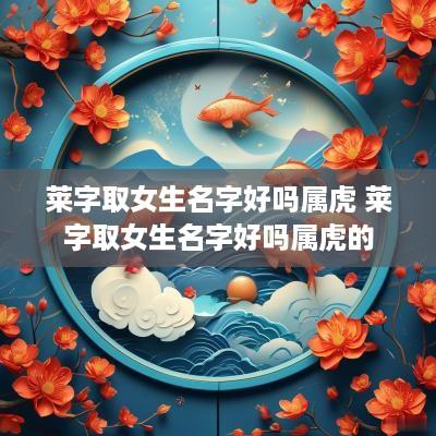 莱字取女生名字好吗属虎 莱字取女生名字好吗属虎的