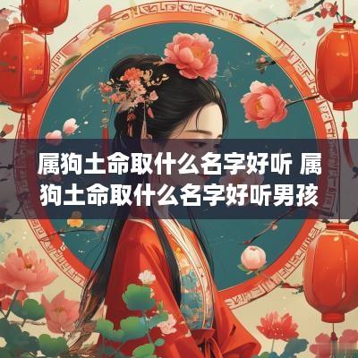 属狗土命取什么名字好听 属狗土命取什么名字好听男孩