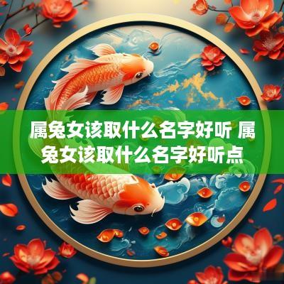 属兔女该取什么名字好听 属兔女该取什么名字好听点