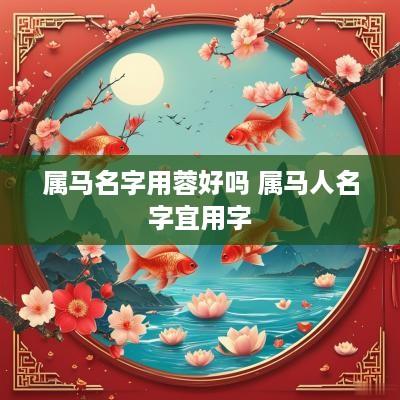 属马名字用蓉好吗 属马人名字宜用字