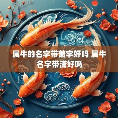 属牛的名字带萧字好吗 属牛名字带潇好吗