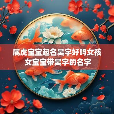 属虎宝宝起名昊字好吗女孩 女宝宝带昊字的名字