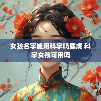 女孩名字能用科字吗属虎 科字女孩可用吗