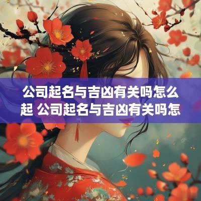 公司起名与吉凶有关吗怎么起 公司起名与吉凶有关吗怎么起名