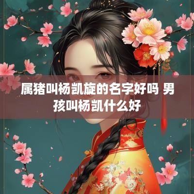 属猪叫杨凯旋的名字好吗 男孩叫杨凯什么好