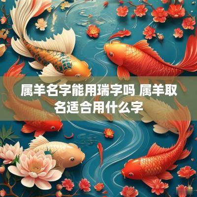 属羊名字能用瑞字吗 属羊取名适合用什么字