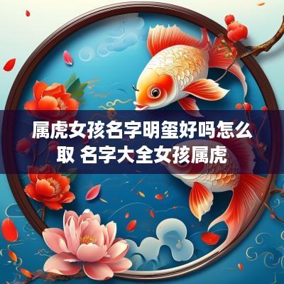 属虎女孩名字明玺好吗怎么取 名字大全女孩属虎