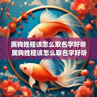 属狗姓程该怎么取名字好听 属狗姓程该怎么取名字好听点
