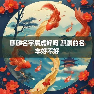 麒麟名字属虎好吗 麒麟的名字好不好