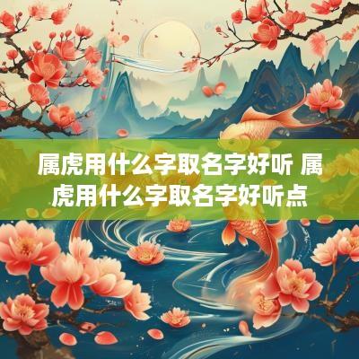 属虎用什么字取名字好听 属虎用什么字取名字好听点