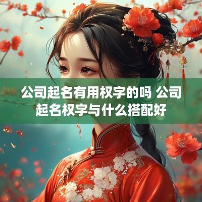 公司起名有用权字的吗 公司起名权字与什么搭配好