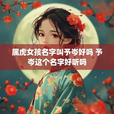 属虎女孩名字叫予岑好吗 予岑这个名字好听吗