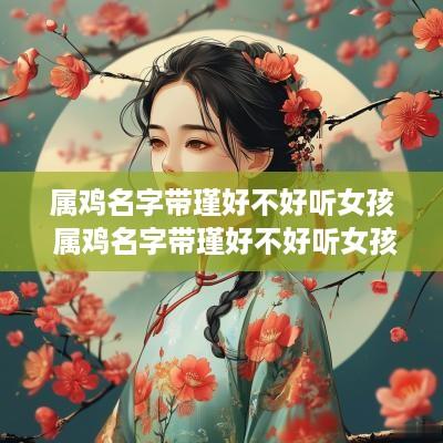 属鸡名字带瑾好不好听女孩 属鸡名字带瑾好不好听女孩子