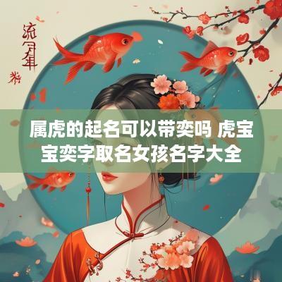 属虎的起名可以带奕吗 虎宝宝奕字取名女孩名字大全