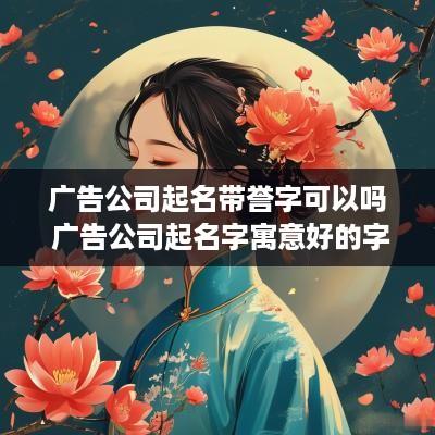 广告公司起名带誉字可以吗 广告公司起名字寓意好的字