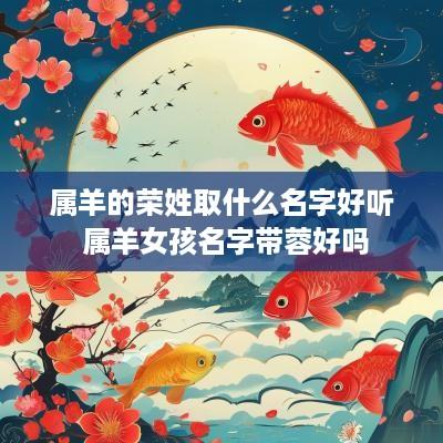 属羊的荣姓取什么名字好听 属羊女孩名字带蓉好吗