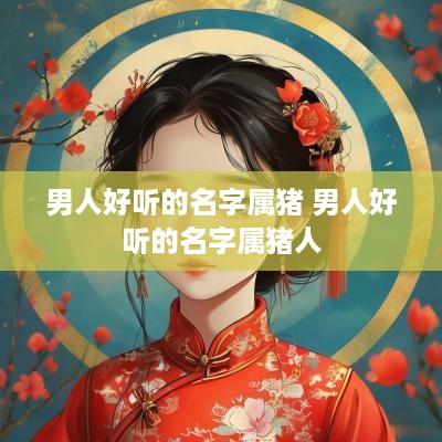 男人好听的名字属猪 男人好听的名字属猪人