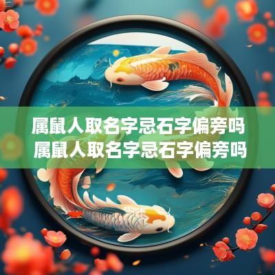 属鼠人取名字忌石字偏旁吗 属鼠人取名字忌石字偏旁吗女孩