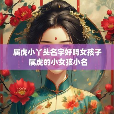 属虎小丫头名字好吗女孩子 属虎的小女孩小名
