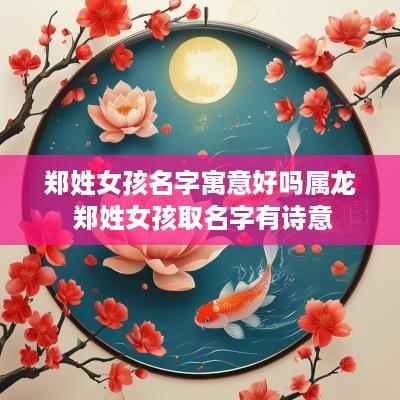 郑姓女孩名字寓意好吗属龙 郑姓女孩取名字有诗意