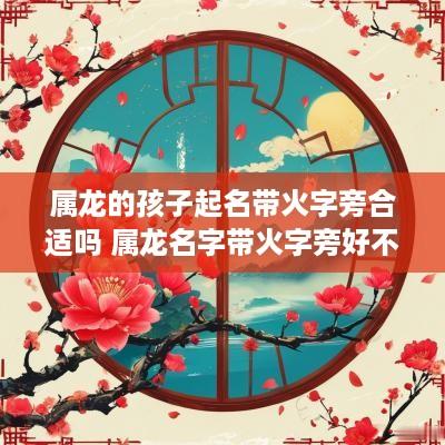 属龙的孩子起名带火字旁合适吗 属龙名字带火字旁好不好