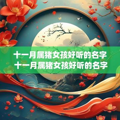 十一月属猪女孩好听的名字 十一月属猪女孩好听的名字大全