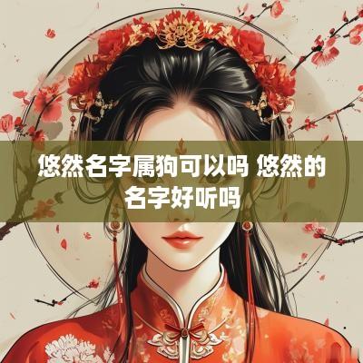 悠然名字属狗可以吗 悠然的名字好听吗