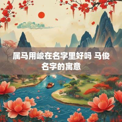 属马用峻在名字里好吗 马俊名字的寓意
