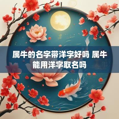 属牛的名字带洋字好吗 属牛能用洋字取名吗