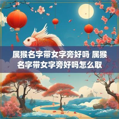属猴名字带女字旁好吗 属猴名字带女字旁好吗怎么取