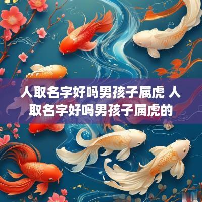 人取名字好吗男孩子属虎 人取名字好吗男孩子属虎的