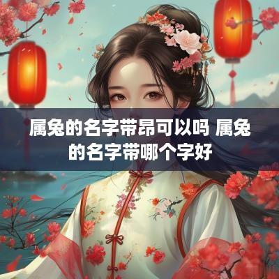 属兔的名字带昂可以吗 属兔的名字带哪个字好