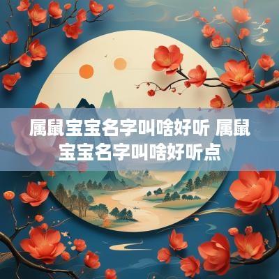 属鼠宝宝名字叫啥好听 属鼠宝宝名字叫啥好听点