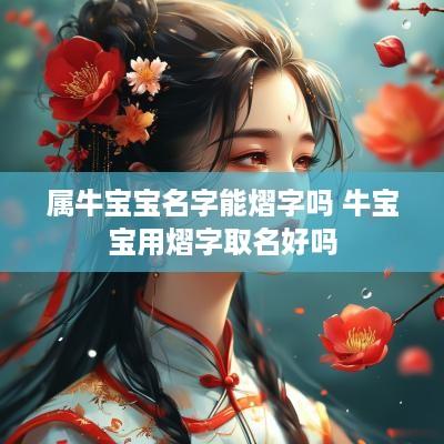 属牛宝宝名字能熠字吗 牛宝宝用熠字取名好吗