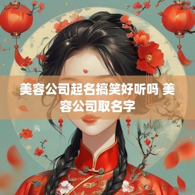 美容公司起名搞笑好听吗 美容公司取名字