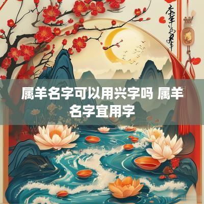 属羊名字可以用兴字吗 属羊名字宜用字