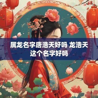 属龙名字唐浩天好吗 龙浩天这个名字好吗