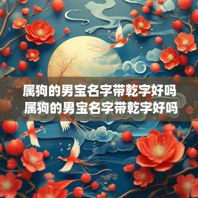 属狗的男宝名字带乾字好吗 属狗的男宝名字带乾字好吗