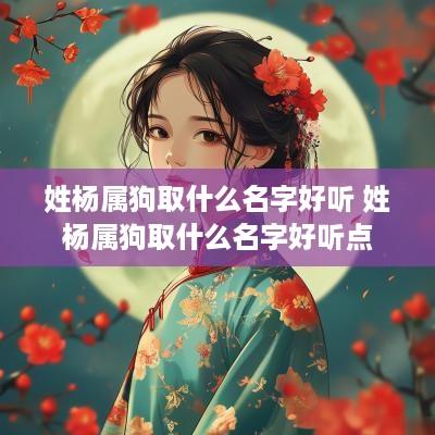 姓杨属狗取什么名字好听 姓杨属狗取什么名字好听点