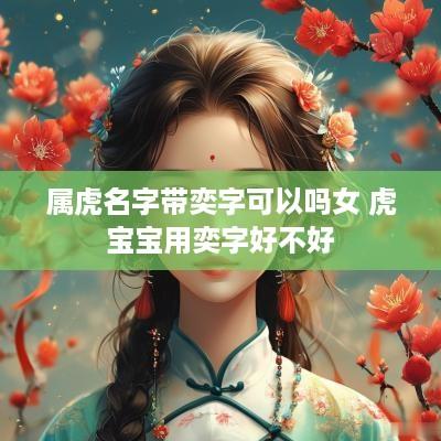 属虎名字带奕字可以吗女 虎宝宝用奕字好不好
