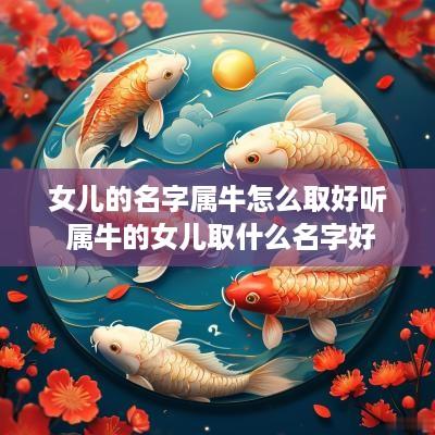 女儿的名字属牛怎么取好听 属牛的女儿取什么名字好