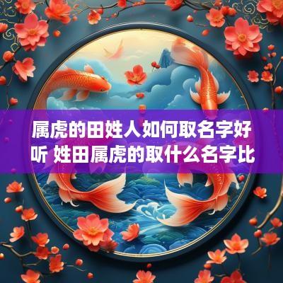 属虎的田姓人如何取名字好听 姓田属虎的取什么名字比较好,男孩