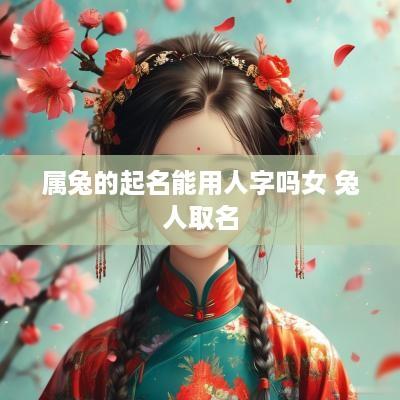 属兔的起名能用人字吗女 兔人取名