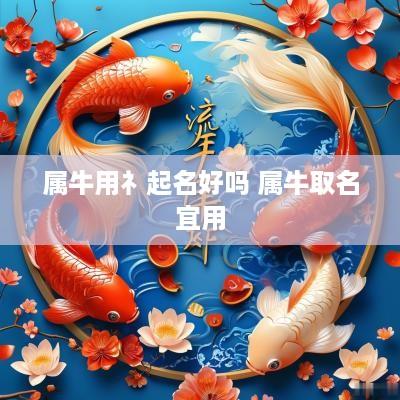 属牛用礻起名好吗 属牛取名宜用