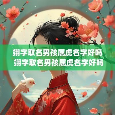 翊字取名男孩属虎名字好吗 翊字取名男孩属虎名字好吗