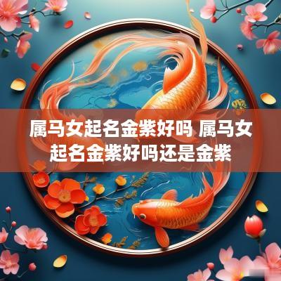 属马女起名金紫好吗 属马女起名金紫好吗还是金紫