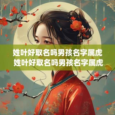 姓叶好取名吗男孩名字属虎 姓叶好取名吗男孩名字属虎的