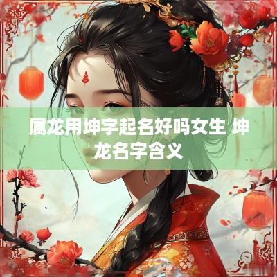 属龙用坤字起名好吗女生 坤龙名字含义